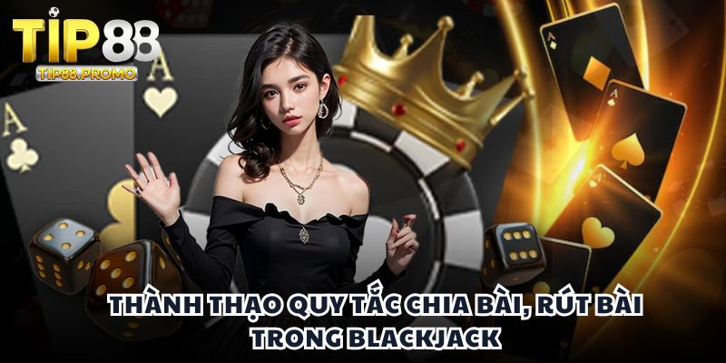Thành thạo quy tắc chia bài, rút bài trong blackjack